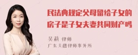 民法典规定父母留给子女的房子是子女夫妻共同财产吗