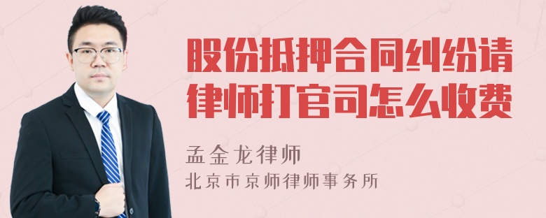 股份抵押合同纠纷请律师打官司怎么收费