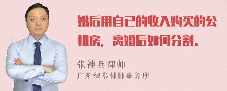 婚后用自已的收入购买的公租房，离婚后如何分割。