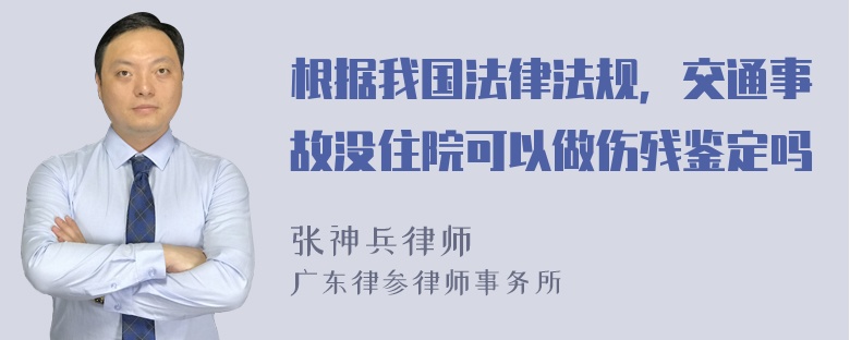 根据我国法律法规，交通事故没住院可以做伤残鉴定吗