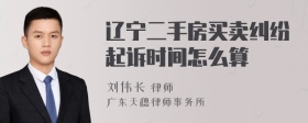 辽宁二手房买卖纠纷起诉时间怎么算