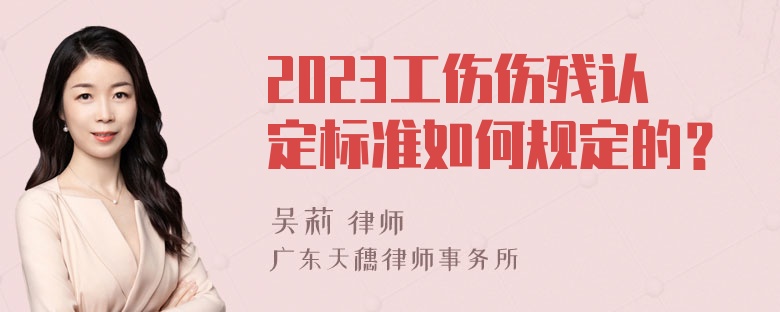 2023工伤伤残认定标准如何规定的？