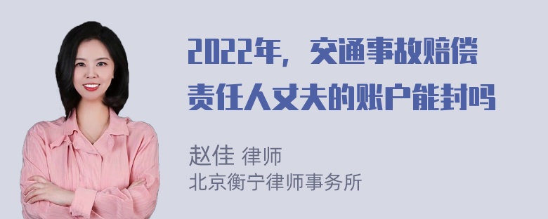 2022年，交通事故赔偿责任人丈夫的账户能封吗