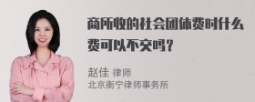 商所收的社会团体费时什么费可以不交吗？