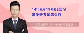 14年6月19号B2实习满没去考试怎么办