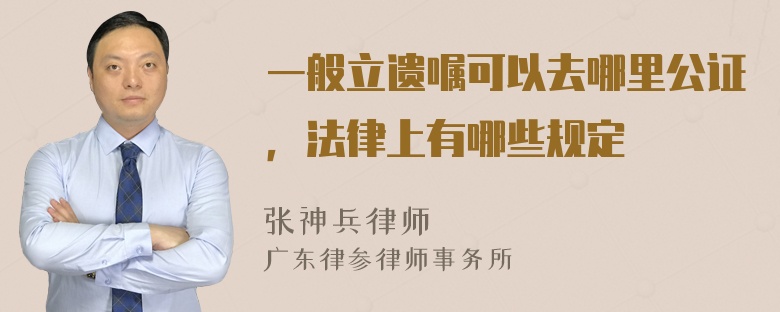 一般立遗嘱可以去哪里公证，法律上有哪些规定