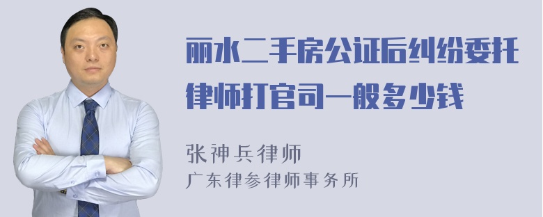 丽水二手房公证后纠纷委托律师打官司一般多少钱