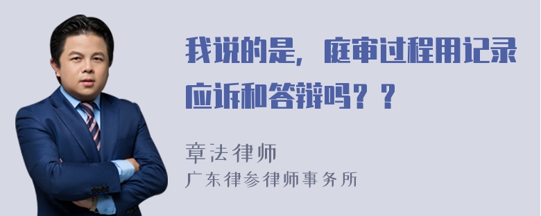 我说的是，庭审过程用记录应诉和答辩吗？？