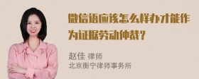 微信语应该怎么样办才能作为证据劳动仲裁？