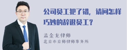 公司员工犯了错，请问怎样巧妙的辞退员工？