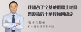 我超占了宅基地面积土地局罚没款后土地权如何确定