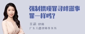 强制猥琐罪寻衅滋事罪一样吗？