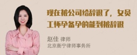 现在被公司给辞退了，女员工怀孕备孕的能到被辞退