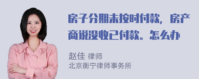 房子分期未按时付款，房产商说没收已付款。怎么办