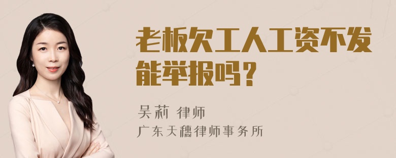 老板欠工人工资不发能举报吗？