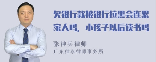 欠银行款被银行拉黑会连累家人吗，小孩子以后读书吗