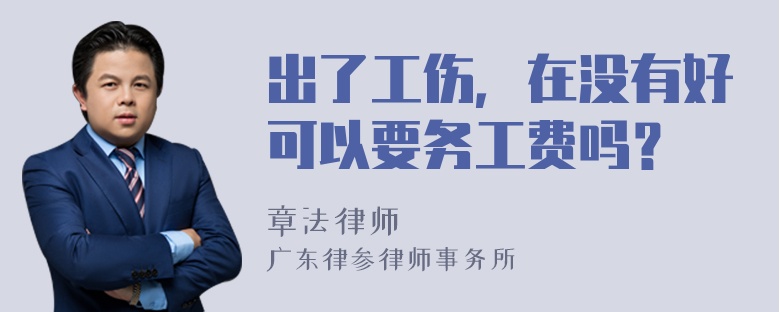 出了工伤，在没有好可以要务工费吗？