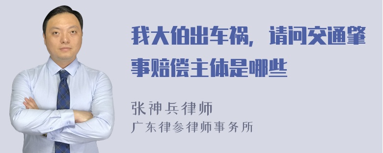 我大伯出车祸，请问交通肇事赔偿主体是哪些