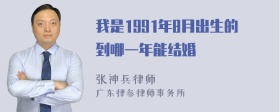 我是1991年8月出生的到哪一年能结婚