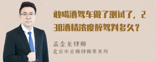 敢喝酒驾车做了测试了，230酒精浓度醉驾判多久？