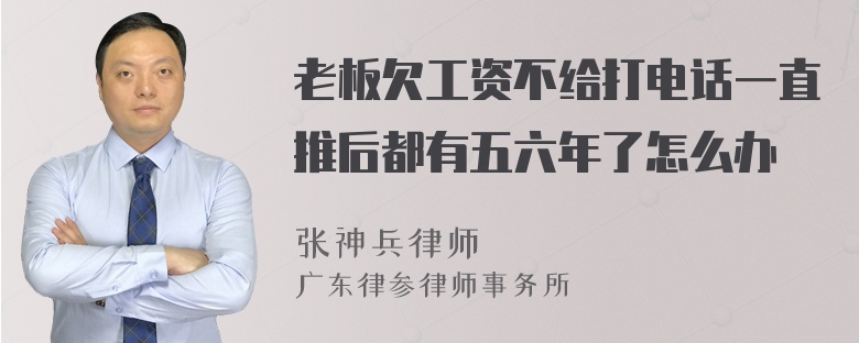 老板欠工资不给打电话一直推后都有五六年了怎么办