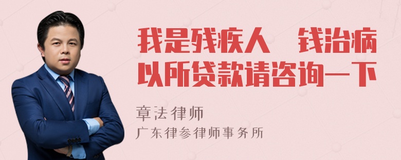 我是残疾人沒钱治病以所贷款请咨询一下