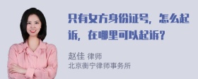 只有女方身份证号，怎么起诉，在哪里可以起诉？