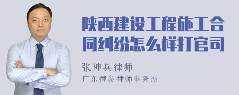 陕西建设工程施工合同纠纷怎么样打官司