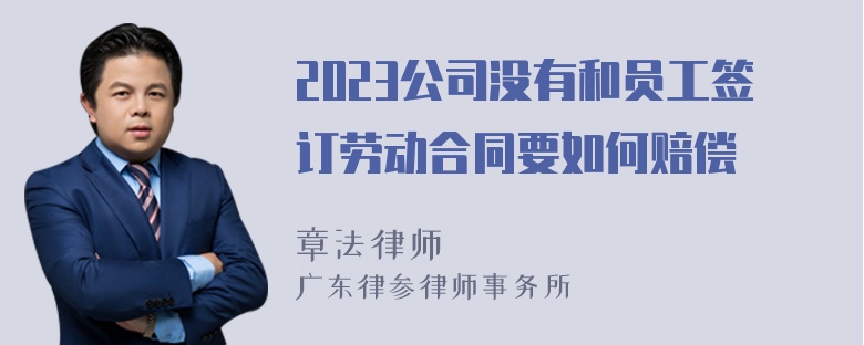 2023公司没有和员工签订劳动合同要如何赔偿