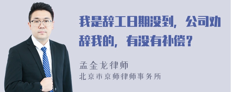 我是辞工日期没到，公司劝辞我的，有没有补偿？