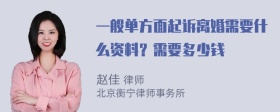 一般单方面起诉离婚需要什么资料？需要多少钱