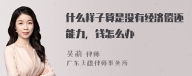 什么样子算是没有经济偿还能力，钱怎么办