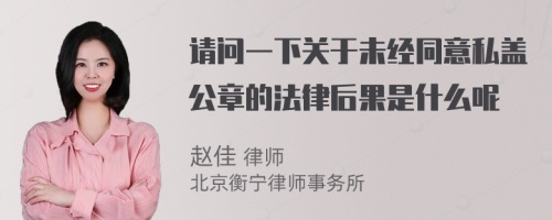 请问一下关于未经同意私盖公章的法律后果是什么呢