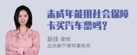 未成年能用社会保障卡买汽车票吗？