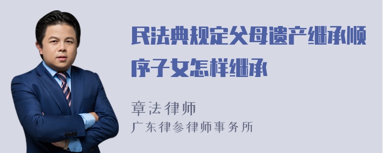 民法典规定父母遗产继承顺序子女怎样继承