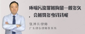 环境污染罪被拘留一般多久，会被罚多少钱钱呢