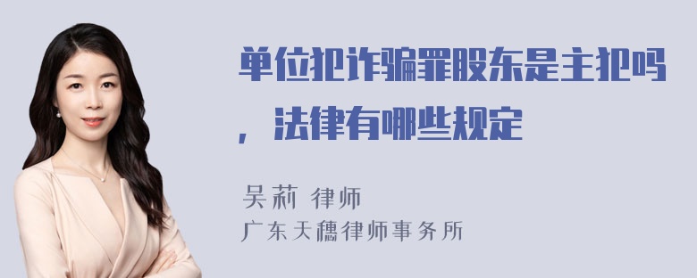 单位犯诈骗罪股东是主犯吗，法律有哪些规定