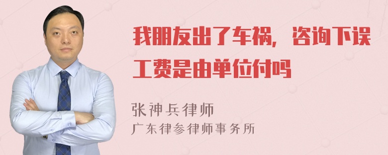 我朋友出了车祸，咨询下误工费是由单位付吗