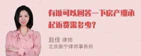 有谁可以回答一下房产继承起诉费需多少？