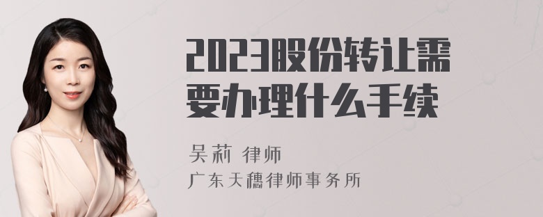 2023股份转让需要办理什么手续