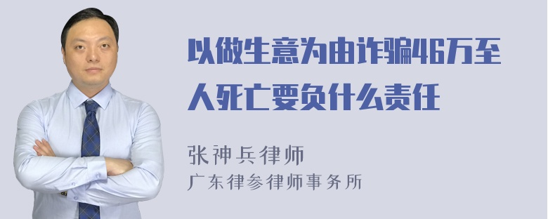 以做生意为由诈骗46万至人死亡要负什么责任