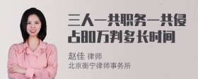 三人一共职务一共侵占80万判多长时间