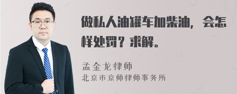 做私人油罐车加柴油，会怎样处罚？求解。