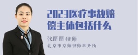 2023医疗事故赔偿主体包括什么