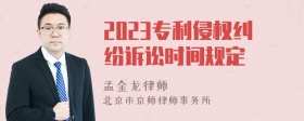 2023专利侵权纠纷诉讼时间规定