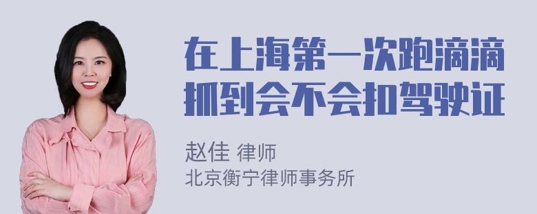 在上海第一次跑滴滴抓到会不会扣驾驶证