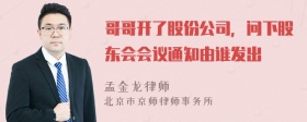 哥哥开了股份公司，问下股东会会议通知由谁发出