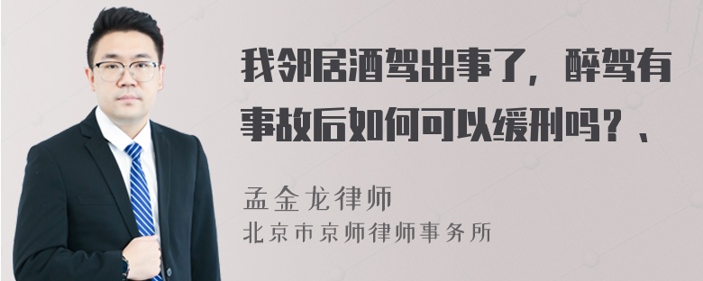 我邻居酒驾出事了，醉驾有事故后如何可以缓刑吗？、