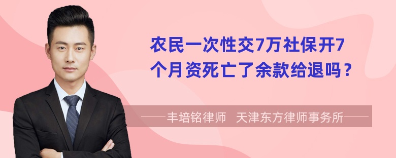 农民一次性交7万社保开7个月资死亡了余款给退吗？