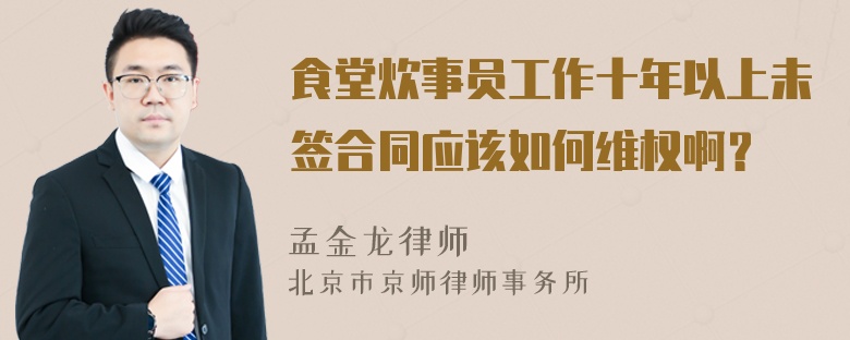 食堂炊事员工作十年以上未签合同应该如何维权啊？